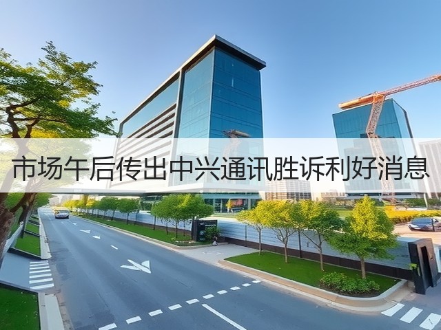 市场午后传出中兴通讯胜诉利好消息(图1)
