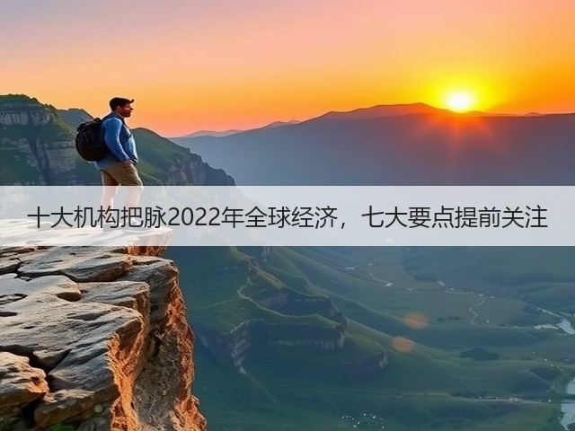 十大机构把脉2022年全球经济，七大要点提前关注(图2)