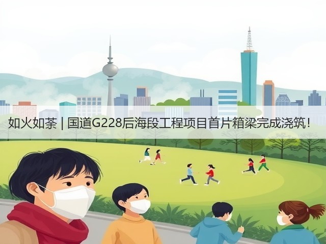 如火如荼 | 国道G228后海段工程项目首片箱梁完成浇筑!(图1) 如火如荼 | 国道G228后海段工程项目首片箱梁完成浇筑!(图1)