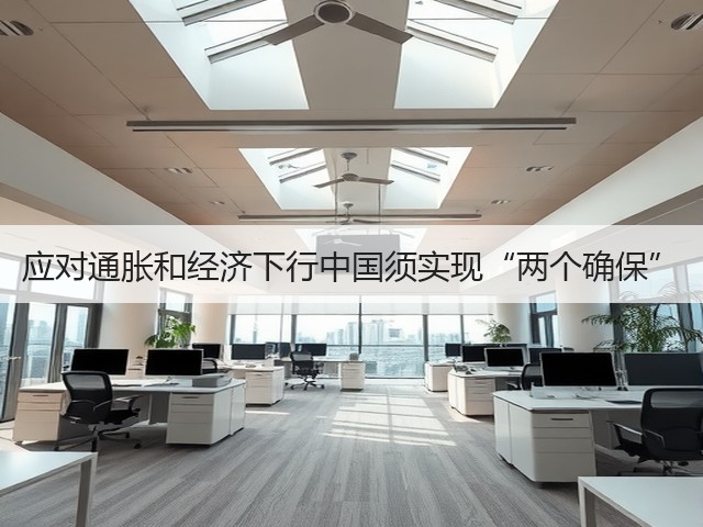 应对通胀和经济下行中国须实现“两个确保”(图1) 应对通胀和经济下行中国须实现“两个确保”(图1)