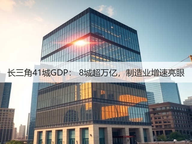长三角41城GDP: 8城超万亿,制造业增速亮眼(图2) 长三角41城GDP: 8城超万亿,制造业增速亮眼(图2)
