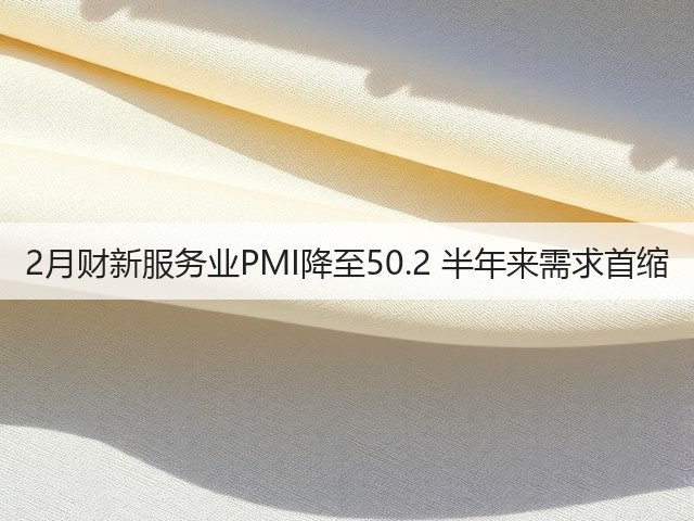 2月财新服务业PMI降至50.2 半年来需求首缩(图3)