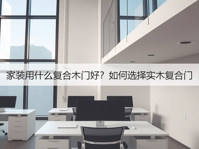 家装用什么复合木门好?如何选择实木复合门(图1) 家装用什么复合木门好?如何选择实木复合门(图1)