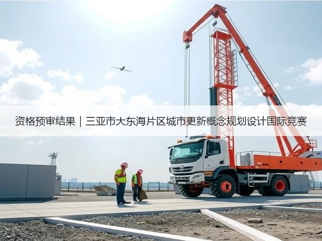资格预审结果|三亚市大东海片区城市更新概念规划设计国际竞赛(图1) 资格预审结果|三亚市大东海片区城市更新概念规划设计国际竞赛(图1)