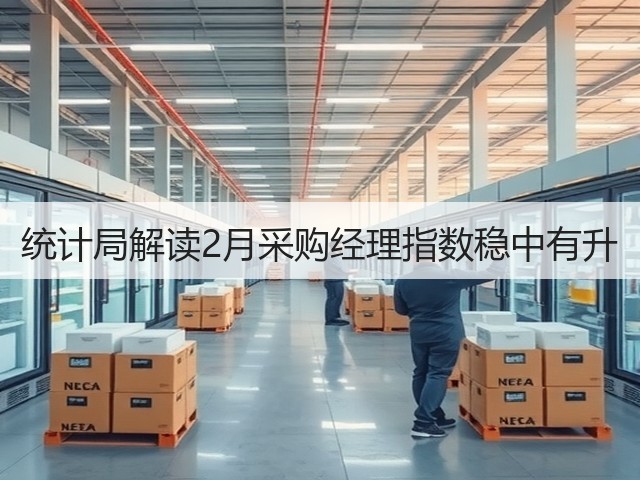 统计局解读2月采购经理指数稳中有升(图2) 统计局解读2月采购经理指数稳中有升(图2)