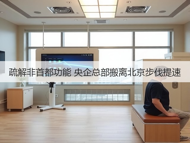 疏解非首都功能 央企总部搬离北京步伐提速(图3)