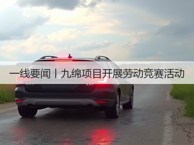 一线要闻丨九绵项目开展劳动竞赛活动(图3)
