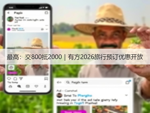 最高:交800抵2000|有方2026旅行预订优惠开放(图2) 最高:交800抵2000|有方2026旅行预订优惠开放(图2)