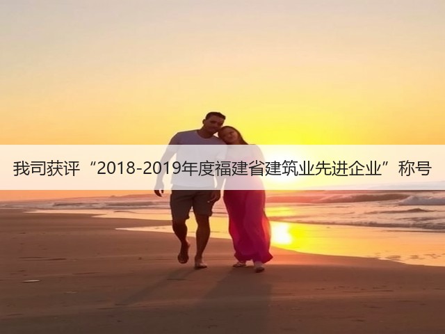 我司获评“2018-2019年度福建省建筑业先进企业”称号(图3) 我司获评“2018-2019年度福建省建筑业先进企业”称号(图3)