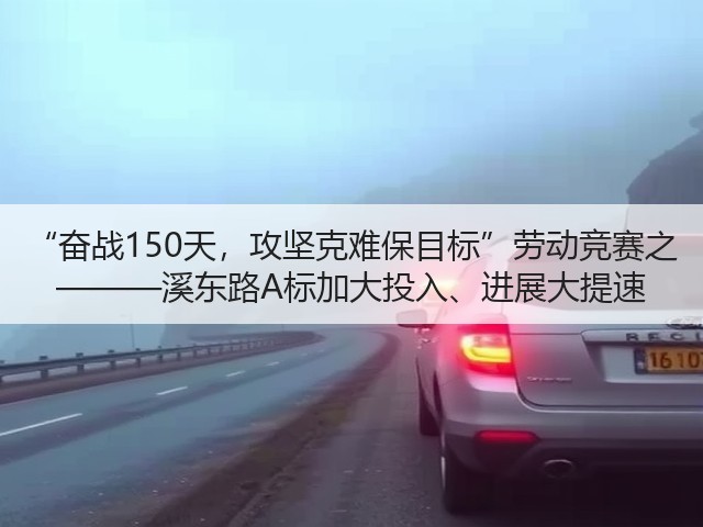 “奋战150天，攻坚克难保目标”劳动竞赛之 ———溪东路A标加大投入、进展大提速(图3)
