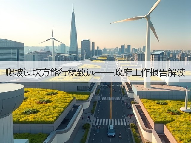 爬坡过坎方能行稳致远——政府工作报告解读(图1) 爬坡过坎方能行稳致远——政府工作报告解读(图1)