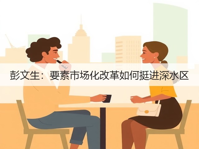 彭文生:要素市场化改革如何挺进深水区(图3) 彭文生:要素市场化改革如何挺进深水区(图3)