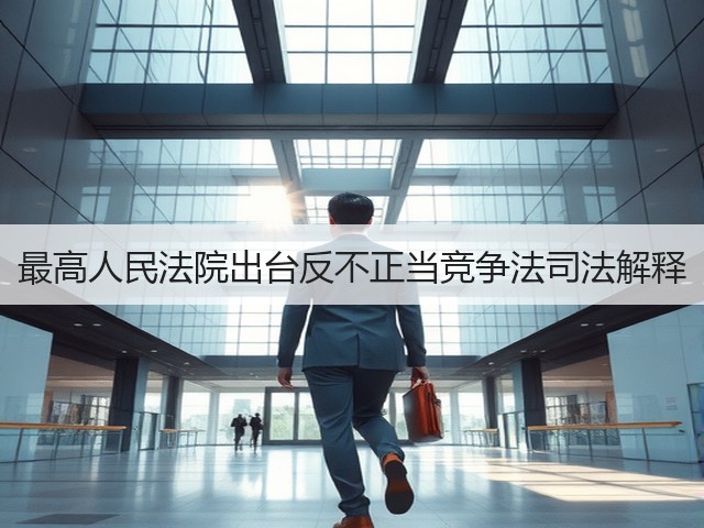 最高人民法院出台反不正当竞争法司法解释(图3) 最高人民法院出台反不正当竞争法司法解释(图3)
